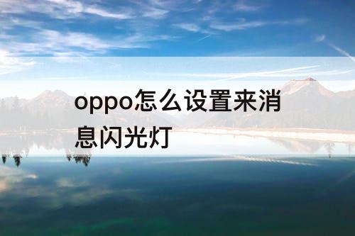 oppo怎么设置来消息闪光灯