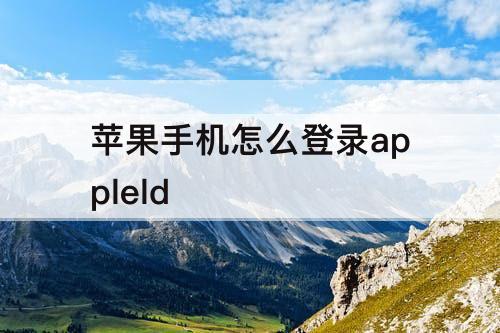 苹果手机怎么登录appleld