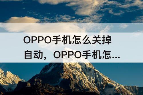 OPPO手机怎么关掉自动，OPPO手机怎么关掉自动关机