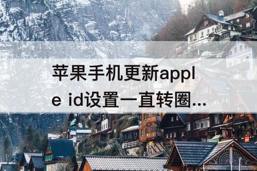 苹果手机更新apple id设置一直转圈圈