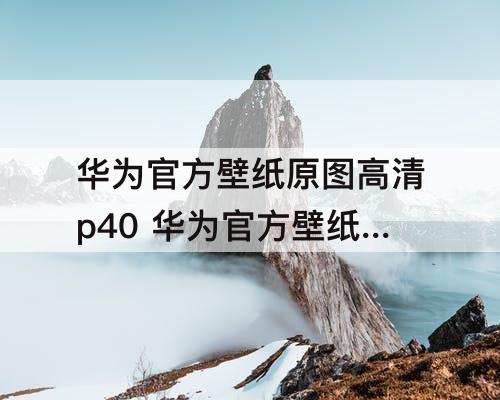 华为官方壁纸原图高清p40 华为官方壁纸原图高清p40下载