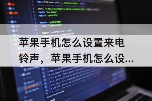 苹果手机怎么设置来电铃声，苹果手机怎么设置来电铃声自定义歌曲不下载库乐队