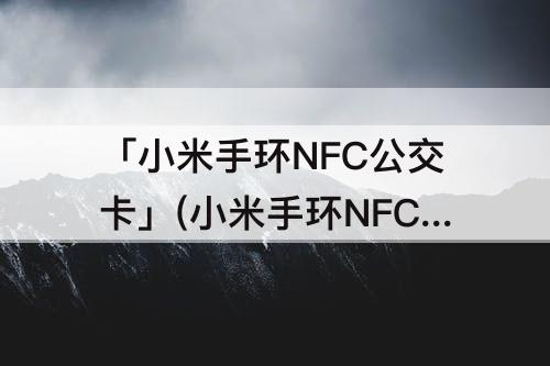 「小米手环NFC公交卡」(小米手环NFC公交卡可以退钱吗)