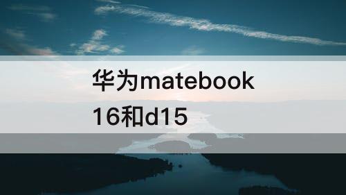 华为matebook16和d15