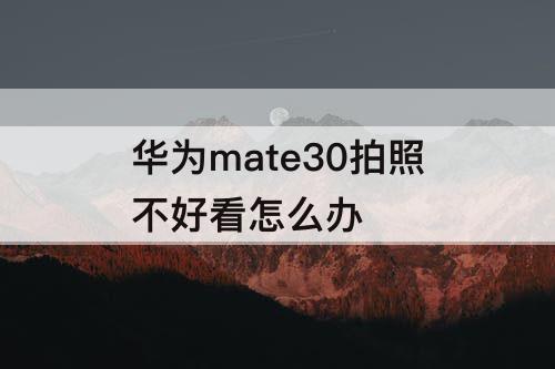 华为mate30拍照不好看怎么办