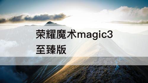 荣耀魔术magic3至臻版