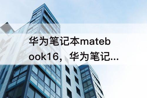 华为笔记本matebook16，华为笔记本matebook16锐龙版r7挖矿