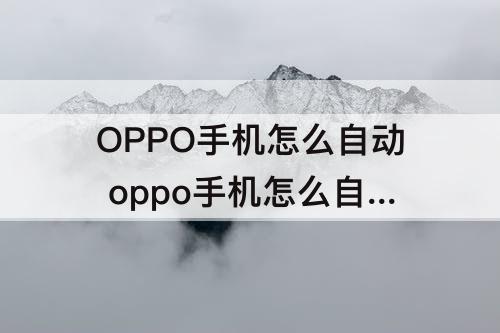 OPPO手机怎么自动 oppo手机怎么自动检测手机故障