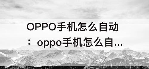 OPPO手机怎么自动：oppo手机怎么自动关闭应用