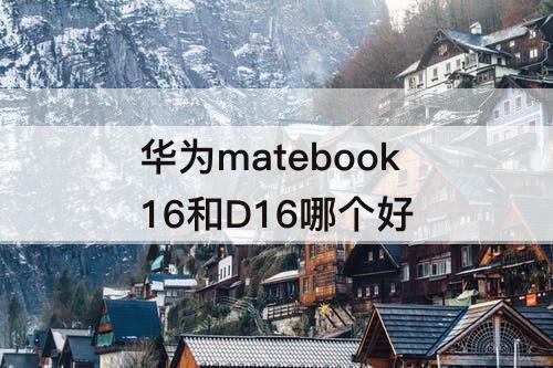 华为matebook16和D16哪个好