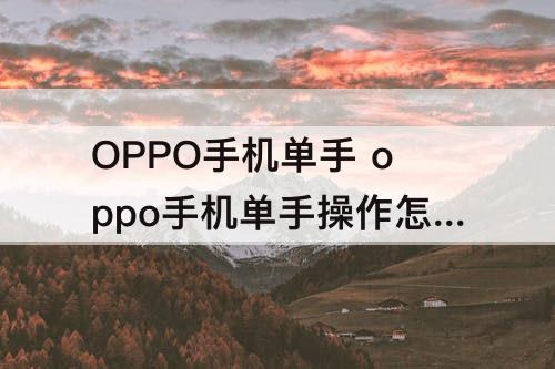 OPPO手机单手 oppo手机单手操作怎么设置