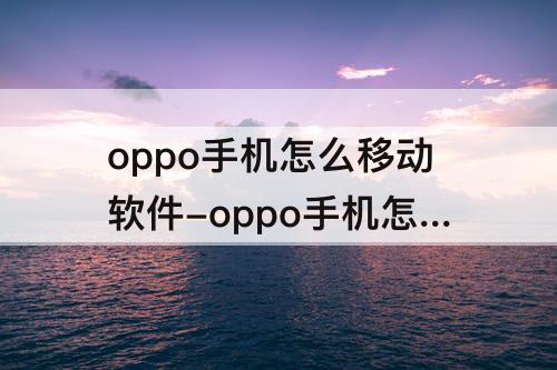 oppo手机怎么移动软件-oppo手机怎么移动软件图标