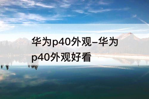 华为p40外观-华为p40外观好看