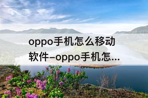 oppo手机怎么移动软件-oppo手机怎么移动软件位置