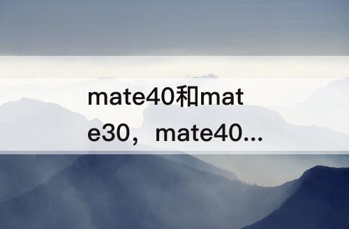 mate40和mate30，mate40和mate30pro的区别在哪里