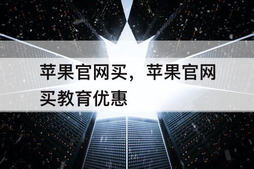 苹果官网买，苹果官网买教育优惠