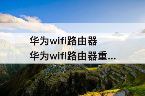 华为wifi路由器 华为wifi路由器重新设置