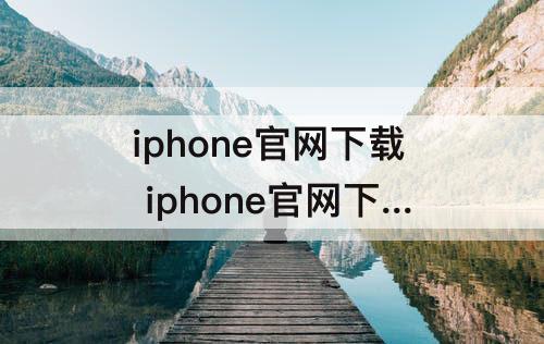 iphone官网下载 iphone官网下载固件