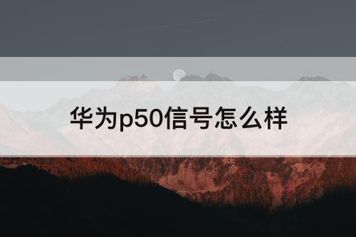 华为p50信号怎么样