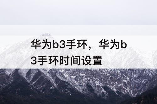 华为b3手环，华为b3手环时间设置