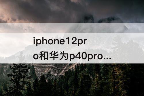 iphone12pro和华为p40pro哪个好