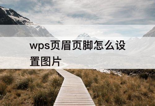 wps页眉页脚怎么设置图片