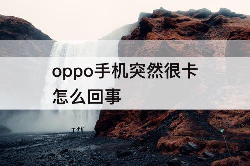 oppo手机突然很卡怎么回事