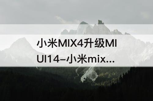 小米MIX4升级MIUI14-小米mix4升级miui14怎么样