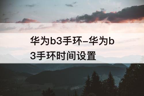 华为b3手环-华为b3手环时间设置