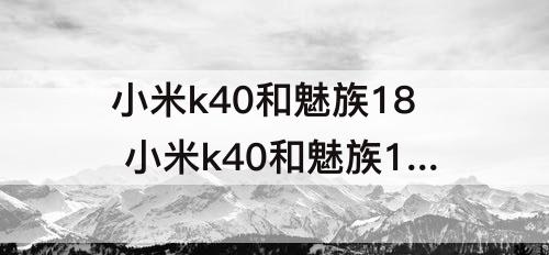 小米k40和魅族18 小米k40和魅族18哪个入手好