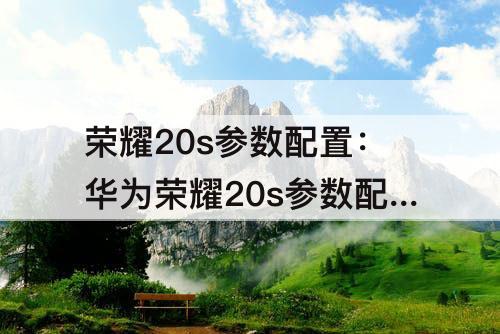 荣耀20s参数配置：华为荣耀20s参数配置