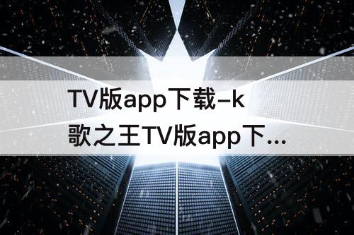 TV版app下载-k歌之王TV版app下载