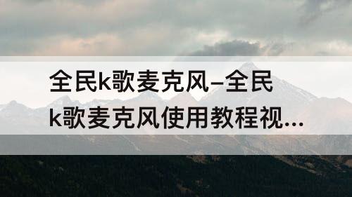 全民k歌麦克风-全民k歌麦克风使用教程视频