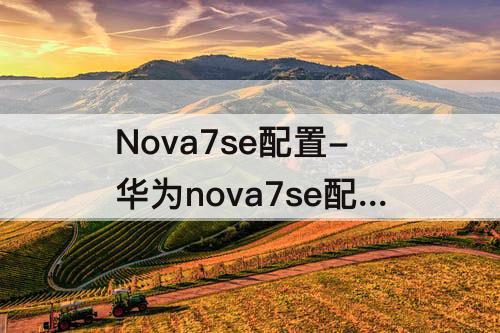 Nova7se配置-华为nova7se配置参数详情