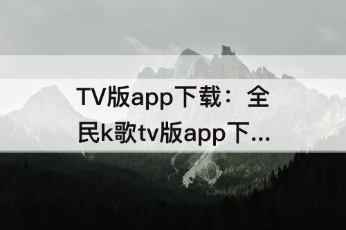 TV版app下载：全民k歌tv版app下载