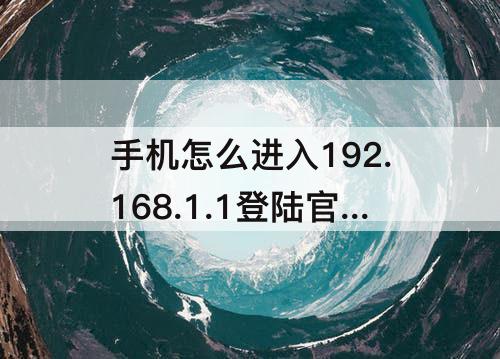 手机怎么进入192.168.1.1登陆官网admⅰn