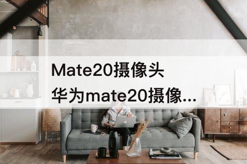 Mate20摄像头 华为mate20摄像头不能用