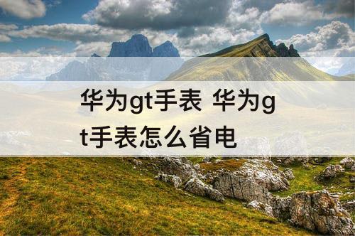 华为gt手表 华为gt手表怎么省电