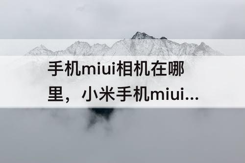 手机miui相机在哪里，小米手机miui相机在哪里