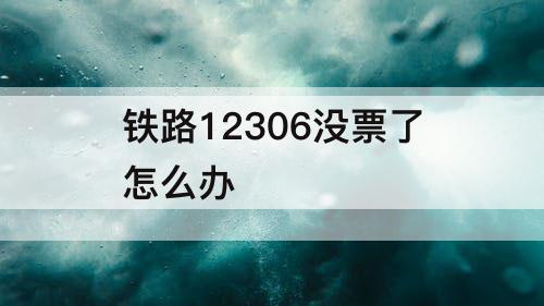 铁路12306没票了怎么办