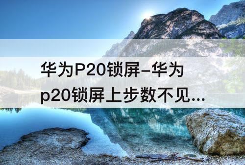 华为P20锁屏-华为p20锁屏上步数不见了