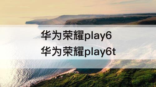 华为荣耀play6 华为荣耀play6t