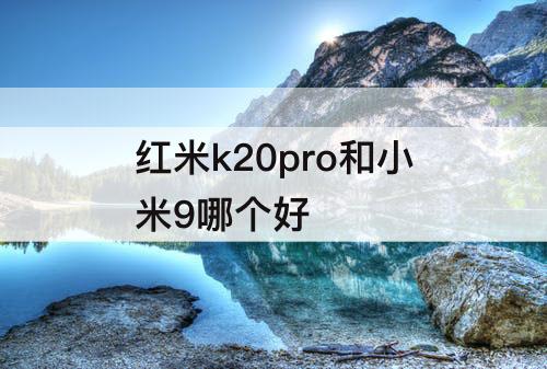 红米k20pro和小米9哪个好