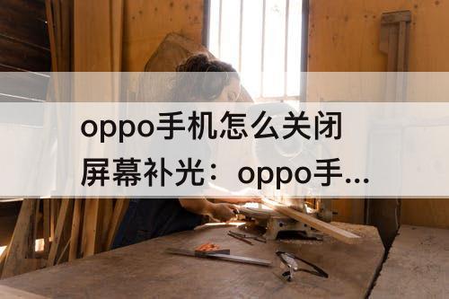 oppo手机怎么关闭屏幕补光：oppo手机怎么关闭屏幕补光功能