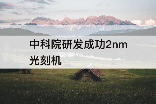 中科院研发成功2nm光刻机