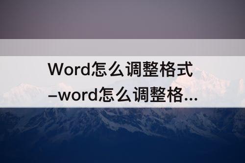 Word怎么调整格式-word怎么调整格式一致