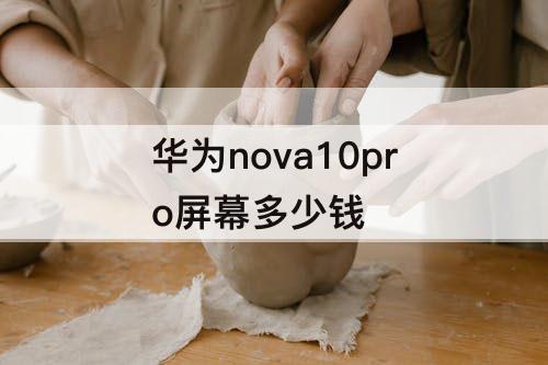 華為nova10pro屏幕多少錢(qián)