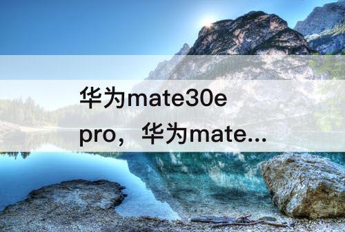 华为mate30e pro，华为mate30e pro参数