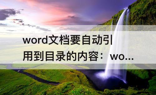 word文档要自动引用到目录的内容：word文档要自动引用到目录的内容必须运用什么样式