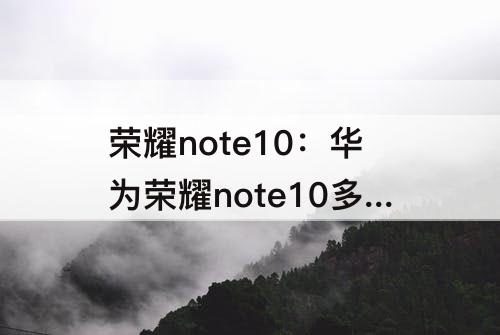 榮耀note10：華為榮耀note10多少錢